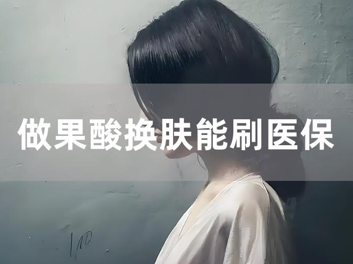 做果酸换肤能刷医保吗，费用高吗？